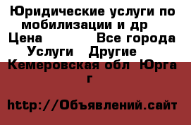 Юридические услуги по мобилизации и др. › Цена ­ 1 000 - Все города Услуги » Другие   . Кемеровская обл.,Юрга г.